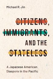 “Citizens, Immigrants, and the Stateless: A Japanese American Diaspora in the Pacific” by Michael Jin, UIC assistant professor of history and global Asian studies